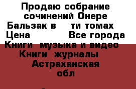 Продаю собрание сочинений Онере Бальзак в 15-ти томах  › Цена ­ 5 000 - Все города Книги, музыка и видео » Книги, журналы   . Астраханская обл.,Астрахань г.